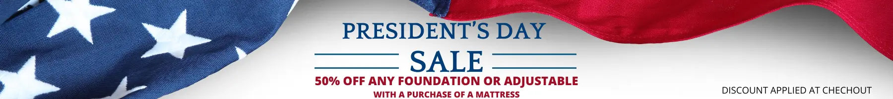 50% off any foundation or adjustable with mattress purchase for President's Day.