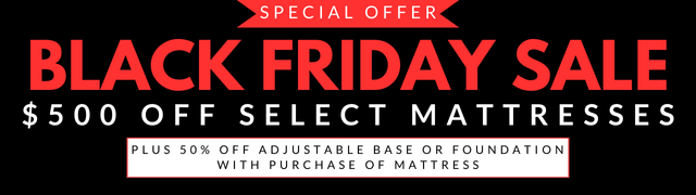 Black Friday Sale - $500 off select mattresses plus 50% off adjustable base or foundation with mattress purchase.