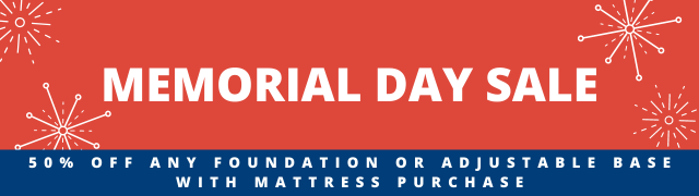 Memorial Day Sale. 50% Off any Foundation or Adjustable Base with Mattress Purchase 